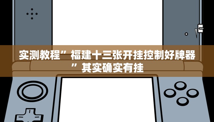 实测教程”福建十三张开挂控制好牌器”其实确实有挂
