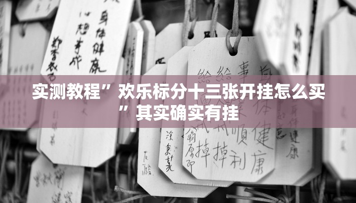 实测教程”欢乐标分十三张开挂怎么买”其实确实有挂