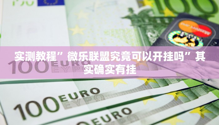实测教程”微乐联盟究竟可以开挂吗”其实确实有挂