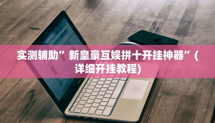 实测辅助”新皇豪互娱拼十开挂神器”(详细开挂教程)