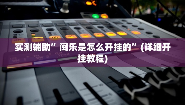 实测辅助”闽乐是怎么开挂的”(详细开挂教程)