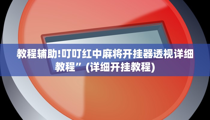 教程辅助!叮叮红中麻将开挂器透视详细教程”(详细开挂教程)