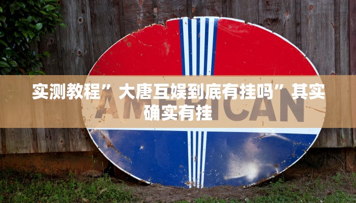 实测教程”大唐互娱到底有挂吗”其实确实有挂