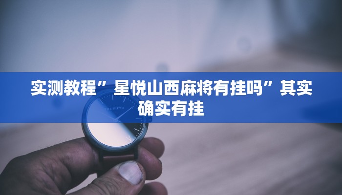 实测教程”星悦山西麻将有挂吗”其实确实有挂
