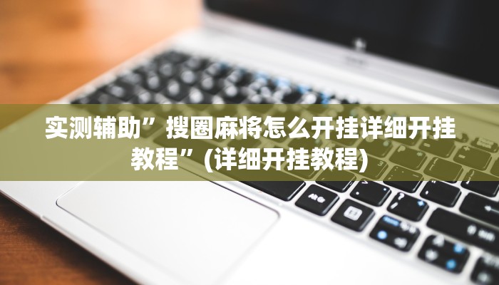 实测辅助”搜圈麻将怎么开挂详细开挂教程”(详细开挂教程)