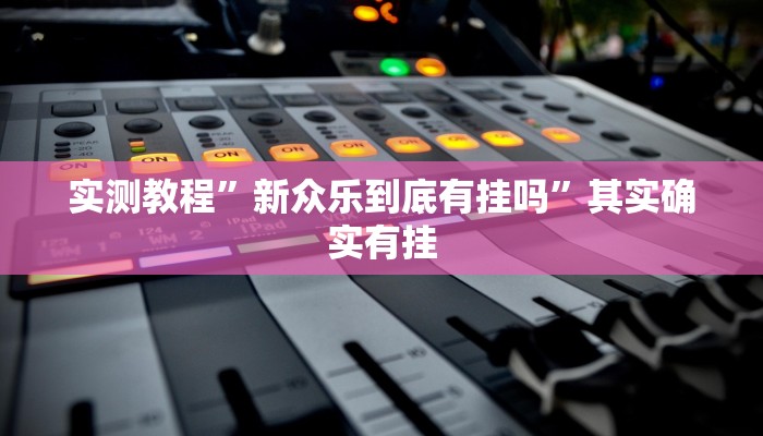 实测教程”新众乐到底有挂吗”其实确实有挂