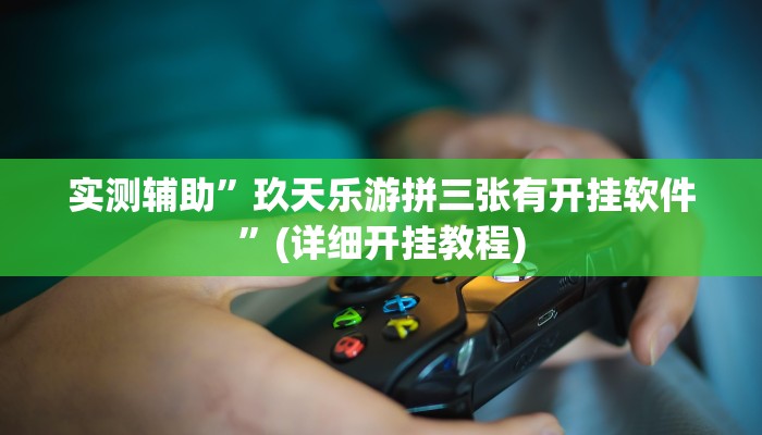 实测辅助”玖天乐游拼三张有开挂软件”(详细开挂教程)