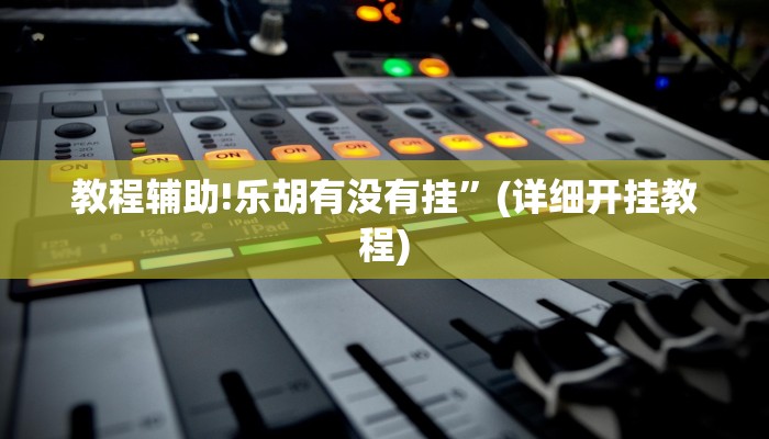 教程辅助!乐胡有没有挂”(详细开挂教程)