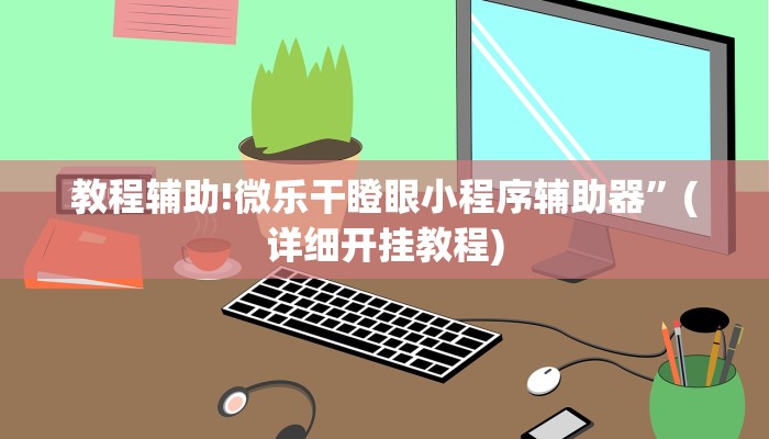 教程辅助!微乐干瞪眼小程序辅助器”(详细开挂教程)