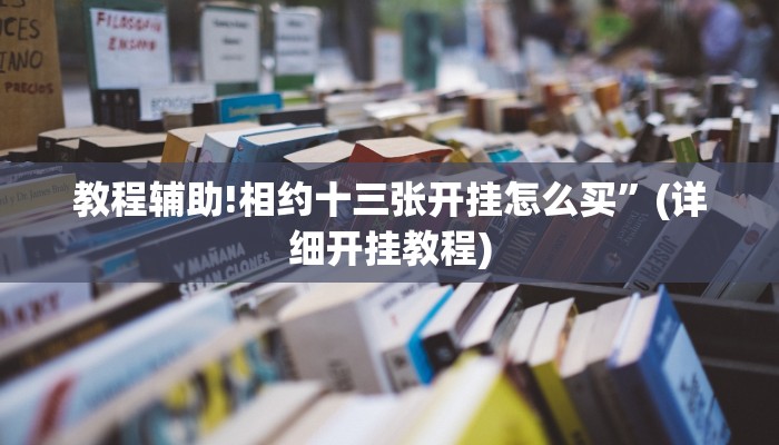 教程辅助!相约十三张开挂怎么买”(详细开挂教程)
