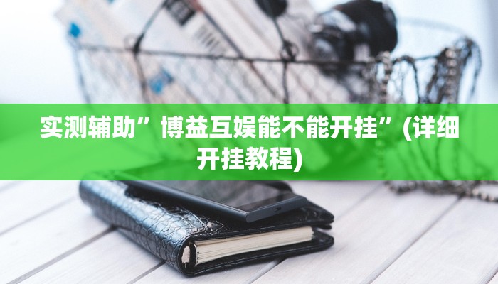 实测辅助”博益互娱能不能开挂”(详细开挂教程)
