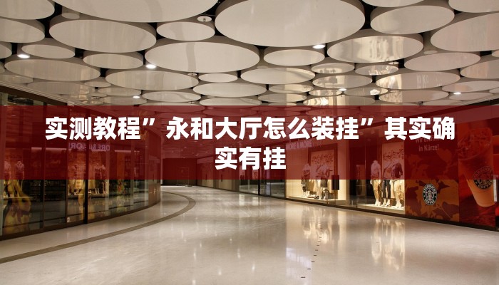 实测教程”永和大厅怎么装挂”其实确实有挂