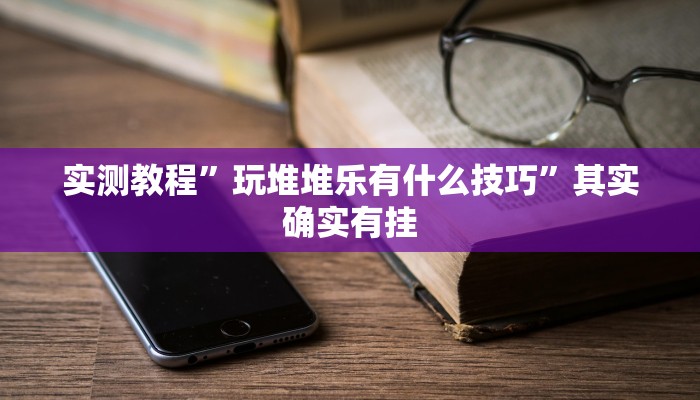 实测教程”玩堆堆乐有什么技巧”其实确实有挂
