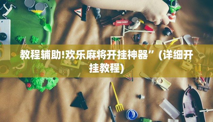 教程辅助!欢乐麻将开挂神器”(详细开挂教程)