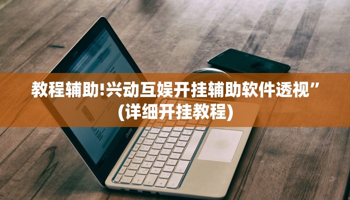 教程辅助!兴动互娱开挂辅助软件透视”(详细开挂教程)
