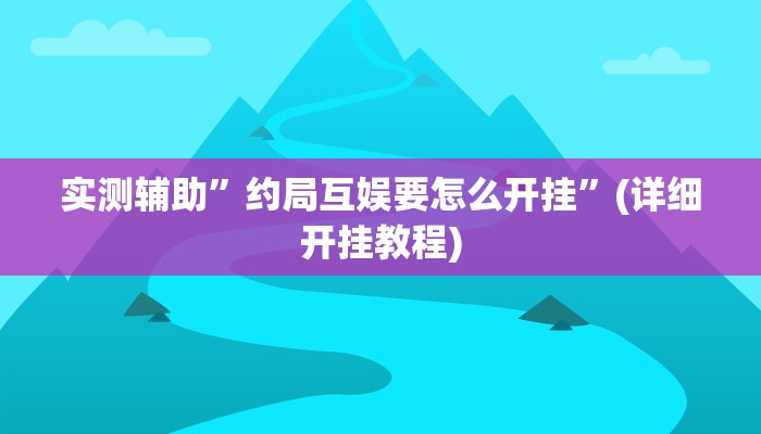 实测辅助”约局互娱要怎么开挂”(详细开挂教程)