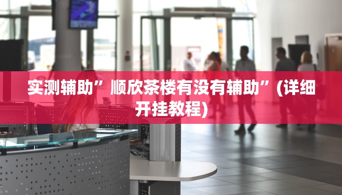 实测辅助”顺欣茶楼有没有辅助”(详细开挂教程)