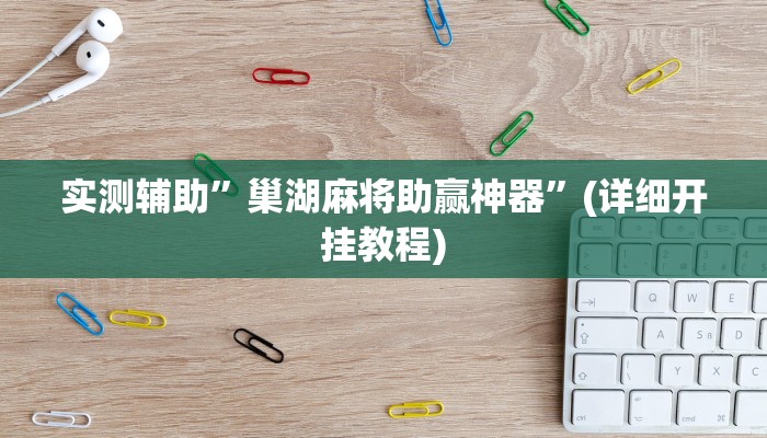 实测辅助”巢湖麻将助赢神器”(详细开挂教程)