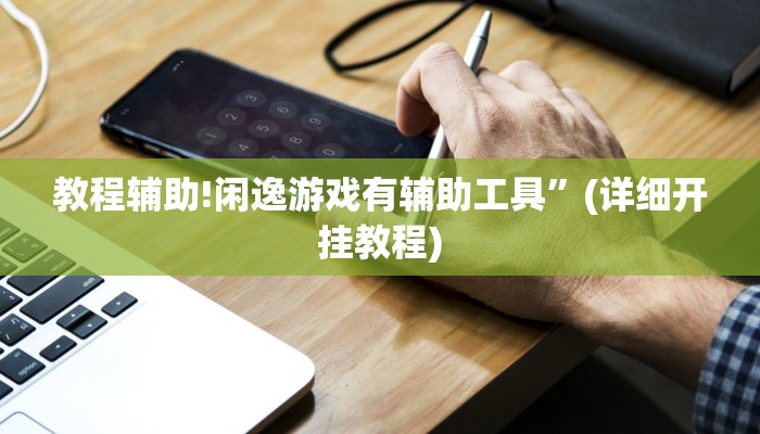 教程辅助!闲逸游戏有辅助工具”(详细开挂教程)