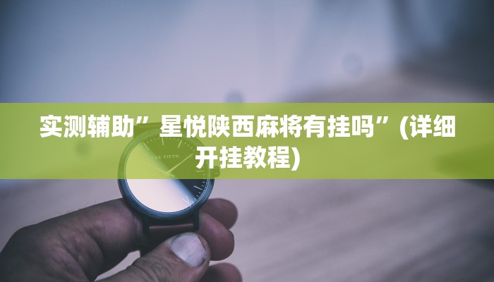 实测辅助”星悦陕西麻将有挂吗”(详细开挂教程)