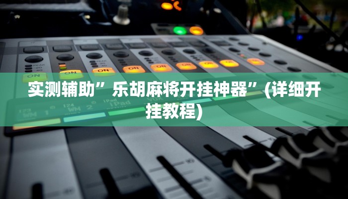 实测辅助”乐胡麻将开挂神器”(详细开挂教程)