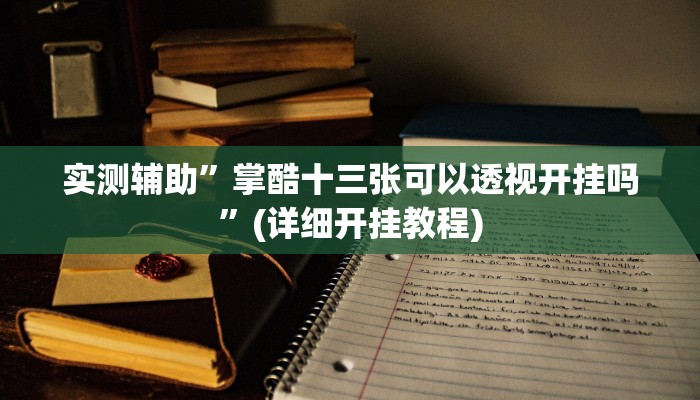 实测辅助”掌酷十三张可以透视开挂吗”(详细开挂教程)