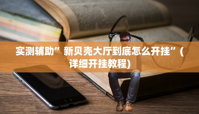 实测辅助”新贝壳大厅到底怎么开挂”(详细开挂教程)