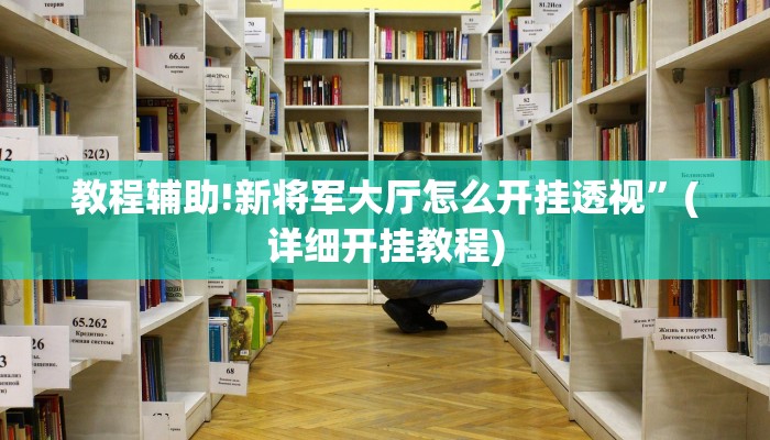 教程辅助!新将军大厅怎么开挂透视”(详细开挂教程)