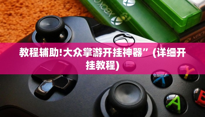 教程辅助!大众掌游开挂神器”(详细开挂教程)