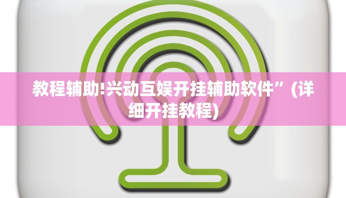 教程辅助!兴动互娱开挂辅助软件”(详细开挂教程)