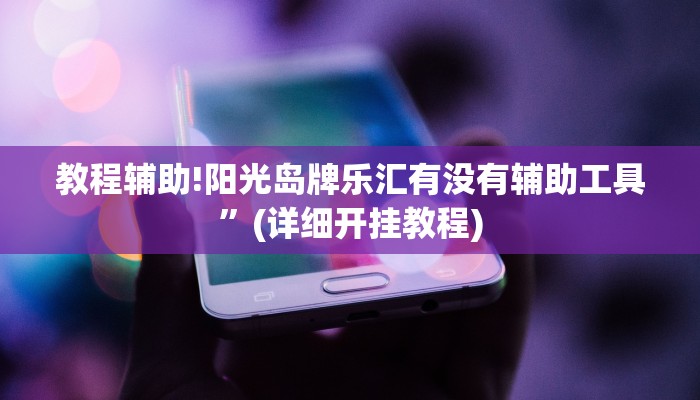教程辅助!阳光岛牌乐汇有没有辅助工具”(详细开挂教程)