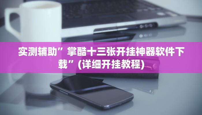 实测辅助”掌酷十三张开挂神器软件下载”(详细开挂教程)