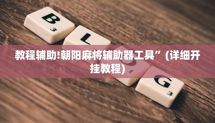 教程辅助!朝阳麻将辅助器工具”(详细开挂教程)