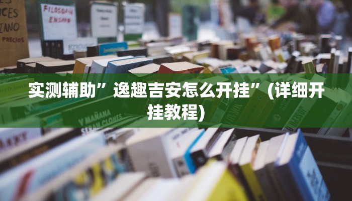 实测辅助”逸趣吉安怎么开挂”(详细开挂教程)