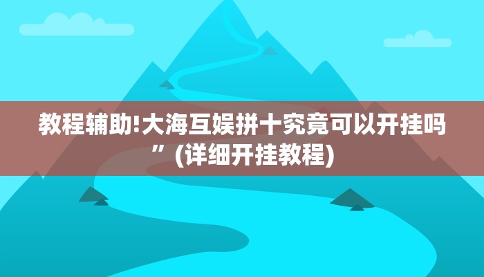 教程辅助!大海互娱拼十究竟可以开挂吗”(详细开挂教程)