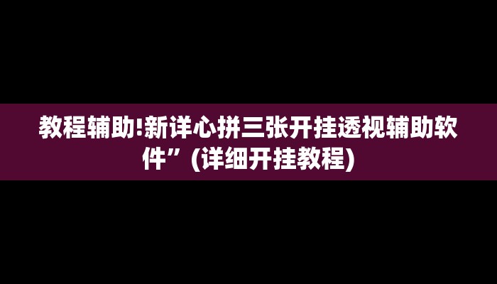 教程辅助!新详心拼三张开挂透视辅助软件”(详细开挂教程)