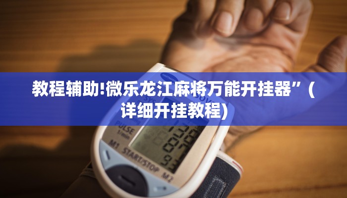 教程辅助!微乐龙江麻将万能开挂器”(详细开挂教程)