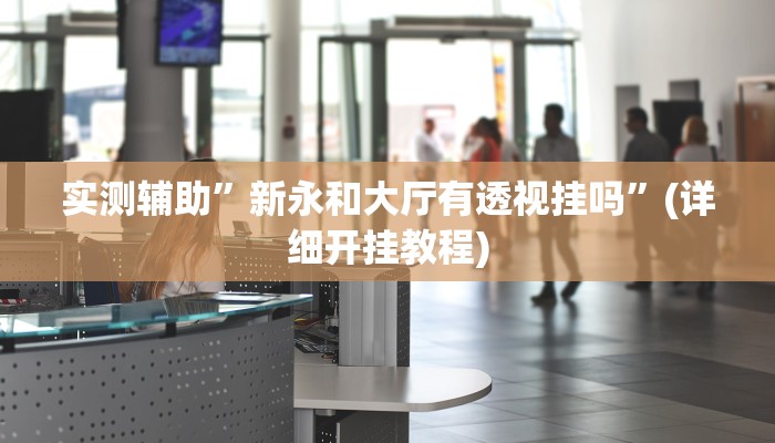 实测辅助”新永和大厅有透视挂吗”(详细开挂教程)