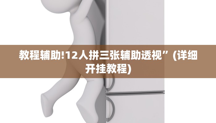 教程辅助!12人拼三张辅助透视”(详细开挂教程)
