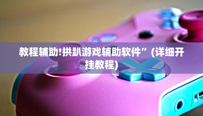 教程辅助!拱趴游戏辅助软件”(详细开挂教程)