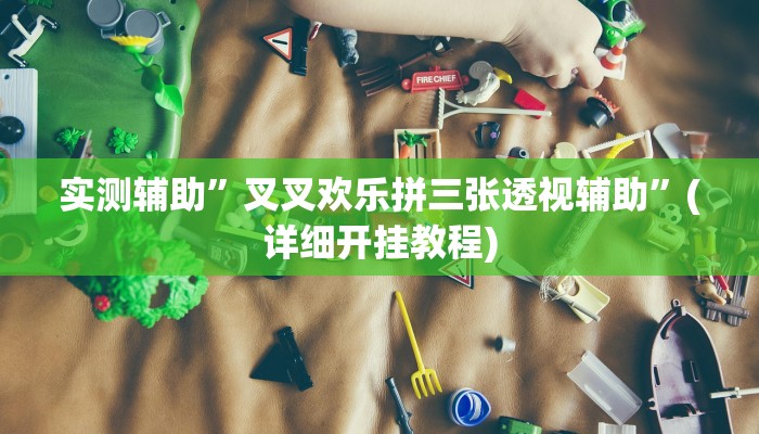 实测辅助”叉叉欢乐拼三张透视辅助”(详细开挂教程)