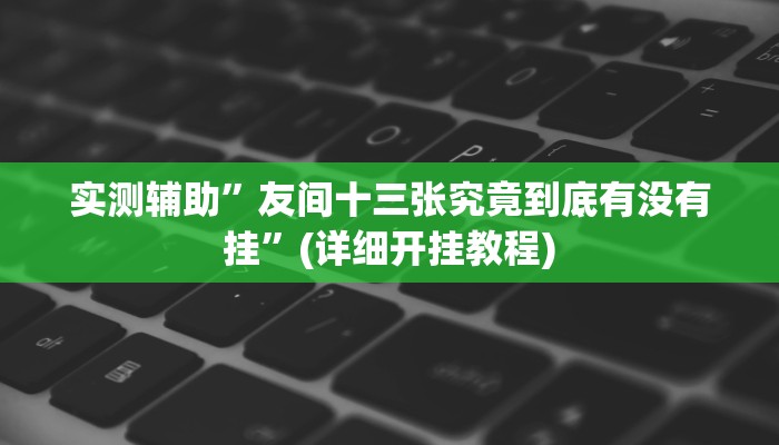 实测辅助”友间十三张究竟到底有没有挂”(详细开挂教程)