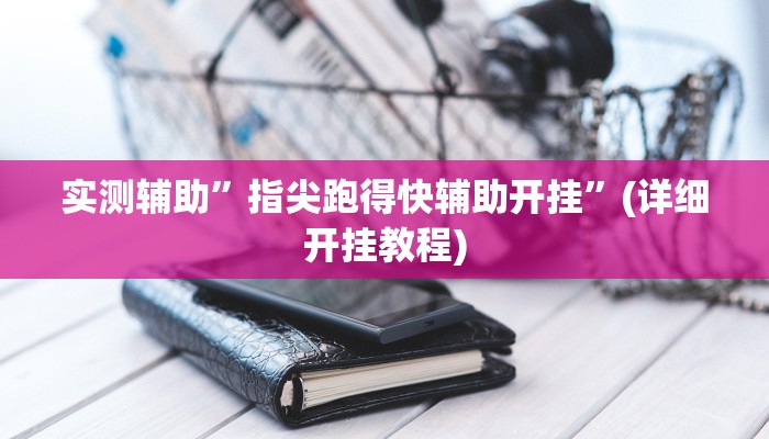 实测辅助”指尖跑得快辅助开挂”(详细开挂教程)