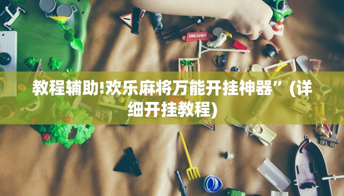 教程辅助!欢乐麻将万能开挂神器”(详细开挂教程)