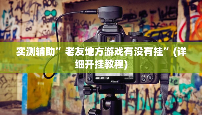 实测辅助”老友地方游戏有没有挂”(详细开挂教程)