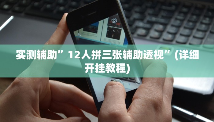实测辅助”12人拼三张辅助透视”(详细开挂教程)