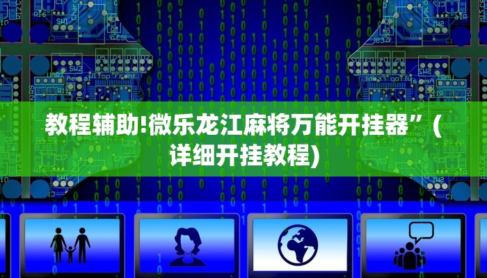 教程辅助!微乐龙江麻将万能开挂器”(详细开挂教程)