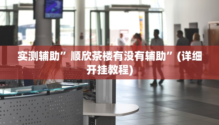 实测辅助”顺欣茶楼有没有辅助”(详细开挂教程)