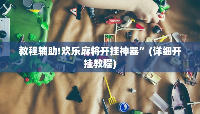 教程辅助!欢乐麻将开挂神器”(详细开挂教程)