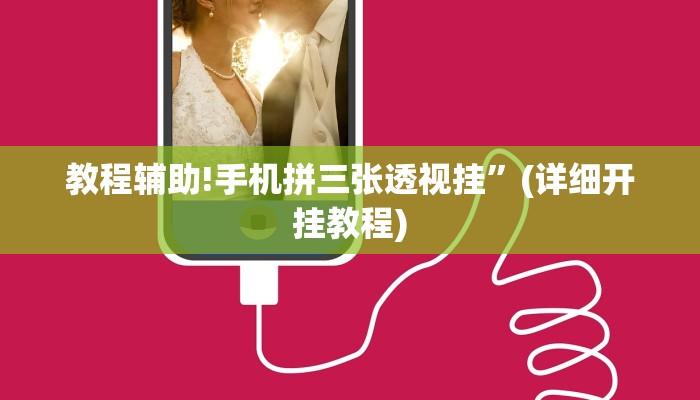 教程辅助!手机拼三张透视挂”(详细开挂教程)